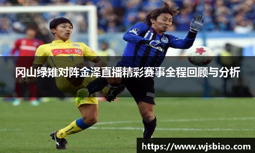 冈山绿雉对阵金泽直播精彩赛事全程回顾与分析