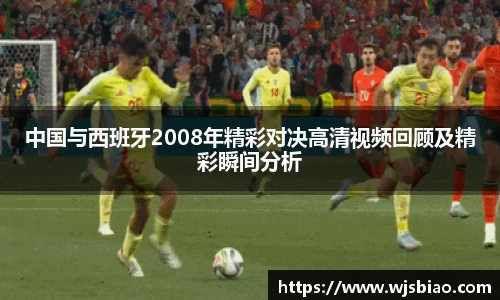 中国与西班牙2008年精彩对决高清视频回顾及精彩瞬间分析