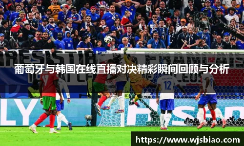 葡萄牙与韩国在线直播对决精彩瞬间回顾与分析