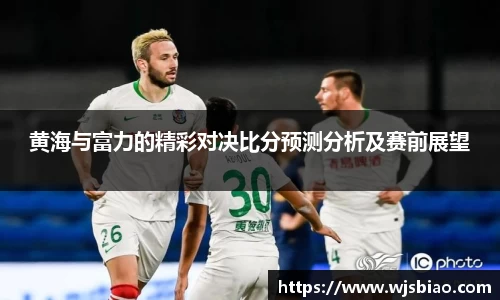 黄海与富力的精彩对决比分预测分析及赛前展望