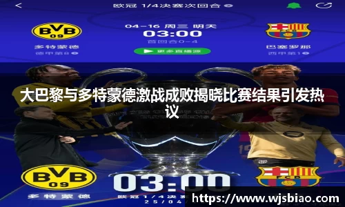 大巴黎与多特蒙德激战成败揭晓比赛结果引发热议