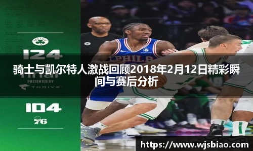 骑士与凯尔特人激战回顾2018年2月12日精彩瞬间与赛后分析